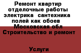Ремонт квартир, отделочные работы, электрика, сантехника,  полей как обоев. - Московская обл. Строительство и ремонт » Услуги   